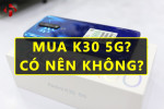 Có nên mua Redmi K30 5G | Redmi K30 5G có gì đặc biệt?