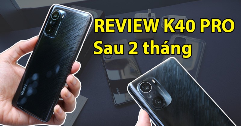Review K40 Pro sau 2 tháng: S888 vẫn nóng, màn hình đẹp, pin đủ dùng 1 ngày