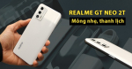 Review Realme GT NEO 2T: Máy đẹp thế này chỉ sợ AE không biết