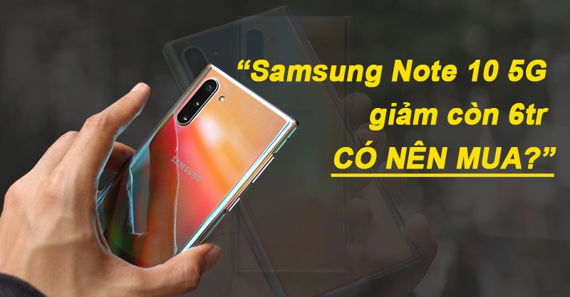 Có nên mua Samsung Note 10 5G: Bỏ 6 triệu để mua sẽ được và mất gì?