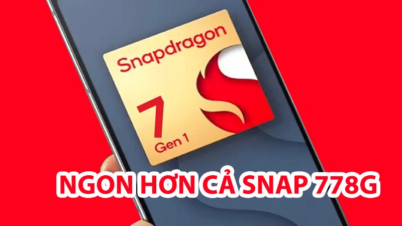 Đánh giá Snapdragon 7 Gen 1 và So sánh hiệu năng với Snap 778