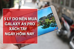 5 Lý do bạn nên mua Samsung Galaxy A9 Pro 2016 Xách Tay ngay hôm nay