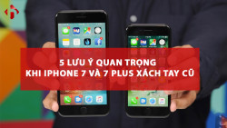 5 lưu ý sống còn khi mua iPhone 7/7 Plus cũ được chia sẻ từ iFan chính hiệu
